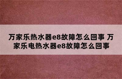 万家乐热水器e8故障怎么回事 万家乐电热水器e8故障怎么回事